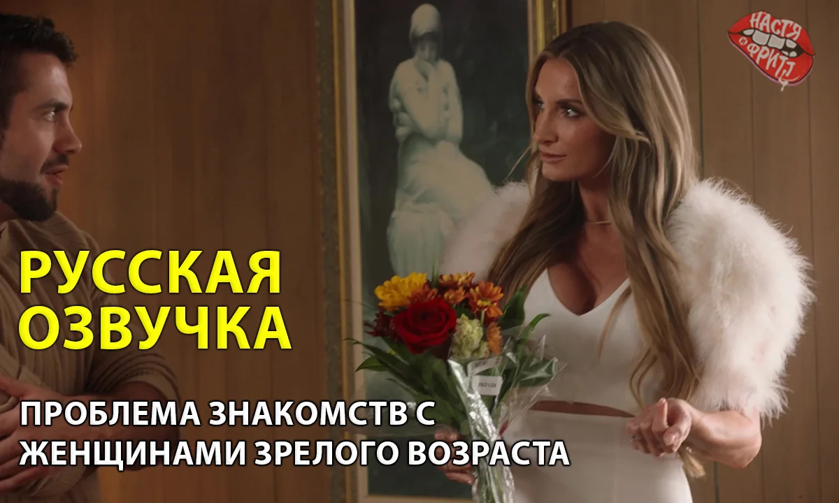 Русская озвучка порно от Насти и Фритт - Проблема знакомств с женщинами зрелого возраста
